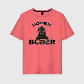 Женская футболка хлопок Oversize с принтом Добер Bober в Новосибирске, 100% хлопок | свободный крой, круглый ворот, спущенный рукав, длина до линии бедер
 | bober | dober | добер | доберман | собака | щенок