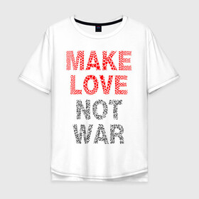 Мужская футболка хлопок Oversize с принтом MAKE LOVE NOT WAR в Новосибирске, 100% хлопок | свободный крой, круглый ворот, “спинка” длиннее передней части | Тематика изображения на принте: love | make | peace | text | war | word | война | любовь | мир | надписи | оружие | популярные | сердце | текст | хиппи