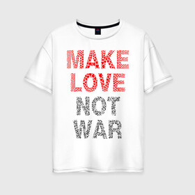 Женская футболка хлопок Oversize с принтом MAKE LOVE NOT WAR в Новосибирске, 100% хлопок | свободный крой, круглый ворот, спущенный рукав, длина до линии бедер
 | love | make | peace | text | war | word | война | любовь | мир | надписи | оружие | популярные | сердце | текст | хиппи