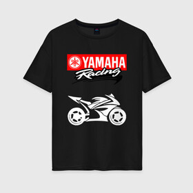 Женская футболка хлопок Oversize с принтом YAMAHA ЯМАХА RACING в Новосибирске, 100% хлопок | свободный крой, круглый ворот, спущенный рукав, длина до линии бедер
 | motorcycle | yamaha | yzf r6. | байк | байкер | мотоспорт | мототехника | мотоцикл | мотоциклист | скутер | ямаха