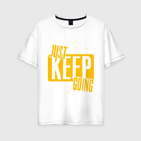 Женская футболка хлопок Oversize с принтом Just Keep Going в Новосибирске, 100% хлопок | свободный крой, круглый ворот, спущенный рукав, длина до линии бедер
 | inscription | motivation | phrase | text | мотивация | надпись | текст | фраза