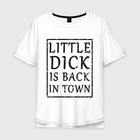 Мужская футболка хлопок Oversize с принтом Little dick is back in town в Новосибирске, 100% хлопок | свободный крой, круглый ворот, “спинка” длиннее передней части | вернулся | город | дик | маленький