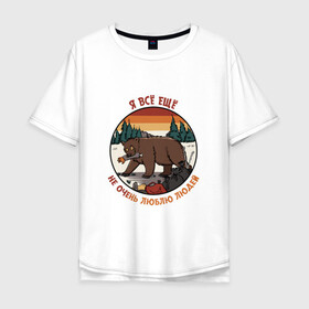 Мужская футболка хлопок Oversize с принтом Не очень люблю людей 2 в Новосибирске, 100% хлопок | свободный крой, круглый ворот, “спинка” длиннее передней части | bird born | birdborn | люди | медведь | мишка | мусор | ненависть | природа | шашлыки