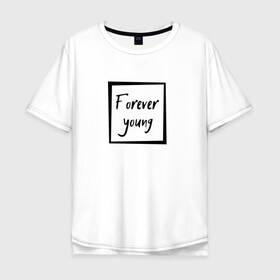 Мужская футболка хлопок Oversize с принтом Forever young в Новосибирске, 100% хлопок | свободный крой, круглый ворот, “спинка” длиннее передней части | Тематика изображения на принте: forever | young | вечно | молодой | надпись