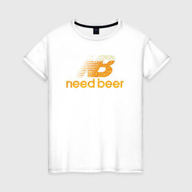 Женская футболка хлопок с принтом Need Beer в Новосибирске, 100% хлопок | прямой крой, круглый вырез горловины, длина до линии бедер, слегка спущенное плечо | бренд | надписи | пародия | пенное | символика | юмор
