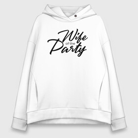 Женское худи Oversize хлопок с принтом Wife of the Party в Новосибирске, френч-терри — 70% хлопок, 30% полиэстер. Мягкий теплый начес внутри —100% хлопок | боковые карманы, эластичные манжеты и нижняя кромка, капюшон на магнитной кнопке | bride | bride squad | bride team | team | девичник | девушка | жена | женщина | невеста | праздник | свадьба