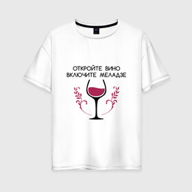 Женская футболка хлопок Oversize с принтом Откройте вино Включите Меладзе в Новосибирске, 100% хлопок | свободный крой, круглый ворот, спущенный рукав, длина до линии бедер
 | бокал | валерий меладзе | вино | вино в бокале | виноград | виноградная лоза | включите меладзе | включите меладзе откройте вино | красное вино | меладзе | меладзе валерий | откройте вино