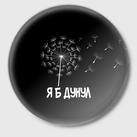 Значок с принтом Я Б ДУНУЛ в Новосибирске,  металл | круглая форма, металлическая застежка в виде булавки | Тематика изображения на принте: одуванчик | прикол | цветы | юмор | я б дунул
