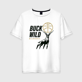 Женская футболка хлопок Oversize с принтом Buck Wild в Новосибирске, 100% хлопок | свободный крой, круглый ворот, спущенный рукав, длина до линии бедер
 | antetokounmpo | basketball | bucks | giannis | milwaukee | mvp | nba | sport | streetball | адетокумбо | бакс | баскетбол | игра | милуоки | мяч | нба | олень | спорт | стритбол | тренер | чемпион | янис