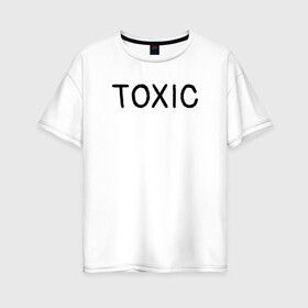 Женская футболка хлопок Oversize с принтом Токсик в Новосибирске, 100% хлопок | свободный крой, круглый ворот, спущенный рукав, длина до линии бедер
 | toxic | буквы | надпись | токсик | токсичный