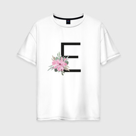 Женская футболка хлопок Oversize с принтом Буква Е с цветочным принтом в Новосибирске, 100% хлопок | свободный крой, круглый ворот, спущенный рукав, длина до линии бедер
 | Тематика изображения на принте: буква е | евгения | елена | елизавета | имя | монограмма | цветы