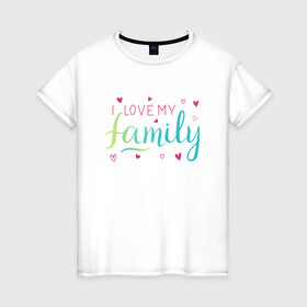 Женская футболка хлопок с принтом I love my family, сердечки в Новосибирске, 100% хлопок | прямой крой, круглый вырез горловины, длина до линии бедер, слегка спущенное плечо | family look | i love my family | вин дизель | доминик торетто | любовь | семья | сердечки | я люблю свою семью