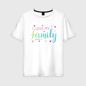 Женская футболка хлопок Oversize с принтом I love my family, сердечки в Новосибирске, 100% хлопок | свободный крой, круглый ворот, спущенный рукав, длина до линии бедер
 | family look | i love my family | вин дизель | доминик торетто | любовь | семья | сердечки | я люблю свою семью
