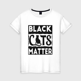 Женская футболка хлопок с принтом Black Cats Matter в Новосибирске, 100% хлопок | прямой крой, круглый вырез горловины, длина до линии бедер, слегка спущенное плечо | animal | cat | cute | kitty | meow | друг | животные | киска | кися | китти | кот | котенок | котик | котэ | кошечка | кошка | мур | мяу | питомец