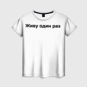 Женская футболка 3D с принтом Живу один раз  в Новосибирске, 100% полиэфир ( синтетическое хлопкоподобное полотно) | прямой крой, круглый вырез горловины, длина до линии бедер | life | risk | жизнь | один | риск | рискованный человек