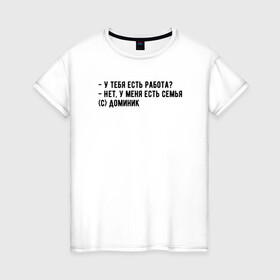 Женская футболка хлопок с принтом Главное - семья в Новосибирске, 100% хлопок | прямой крой, круглый вырез горловины, длина до линии бедер, слегка спущенное плечо | доминик | мем | семья | форсаж