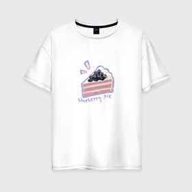 Женская футболка хлопок Oversize с принтом blueberry pie two! в Новосибирске, 100% хлопок | свободный крой, круглый ворот, спущенный рукав, длина до линии бедер
 | Тематика изображения на принте: вкусняшка | пирог | рисунок | сладость | торт