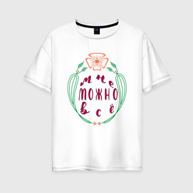 Женская футболка хлопок Oversize с принтом Мне можно все в Новосибирске, 100% хлопок | свободный крой, круглый ворот, спущенный рукав, длина до линии бедер
 | бабочка | листья | надпись | цветы | юмор