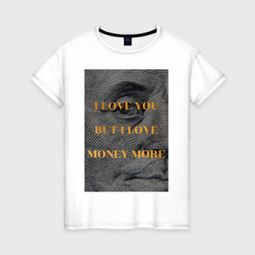 Женская футболка хлопок с принтом I love money в Новосибирске, 100% хлопок | прямой крой, круглый вырез горловины, длина до линии бедер, слегка спущенное плечо | актуальное | глаз | деньги | любовь | надпись | современное творчество | текст | я люблю деньги | я люблю тебя