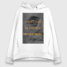 Женское худи Oversize хлопок с принтом I love money в Новосибирске, френч-терри — 70% хлопок, 30% полиэстер. Мягкий теплый начес внутри —100% хлопок | боковые карманы, эластичные манжеты и нижняя кромка, капюшон на магнитной кнопке | Тематика изображения на принте: актуальное | глаз | деньги | любовь | надпись | современное творчество | текст | я люблю деньги | я люблю тебя