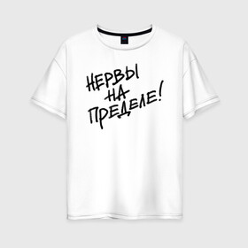 Женская футболка хлопок Oversize с принтом Нервы на пределе в Новосибирске, 100% хлопок | свободный крой, круглый ворот, спущенный рукав, длина до линии бедер
 | девушка | классно | круто | надпись | нервы | парень | прикол | приколюха | семья | смех | смешная | фраза