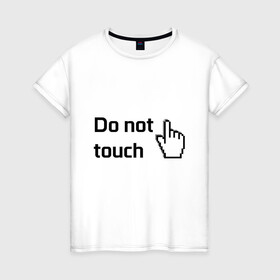 Женская футболка хлопок с принтом Не прикасайся в Новосибирске, 100% хлопок | прямой крой, круглый вырез горловины, длина до линии бедер, слегка спущенное плечо | do not touch | надпись | не прикасайся | не трогай | указатель