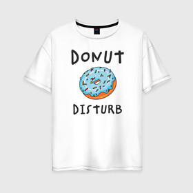 Женская футболка хлопок Oversize с принтом Не беспокоить Donut disturb в Новосибирске, 100% хлопок | свободный крой, круглый ворот, спущенный рукав, длина до линии бедер
 | dont disturb | donut | donut disturb | english | донат | еда | игра слов | иностранный текст | каламбур | не беспокоить | по английски | пончик | пончик с глазурью | прикольные надписи | рисунок | сладкое | фатс фуд
