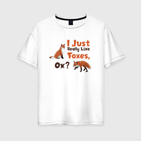 Женская футболка хлопок Oversize с принтом Я просто люблю лис, ок? в Новосибирске, 100% хлопок | свободный крой, круглый ворот, спущенный рукав, длина до линии бедер
 | english | i just really like foxes | животные | иностранный язык | лесные звери | лисы | люблю лис | ок | рисунок | рыжий | текст по английски