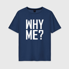 Женская футболка хлопок Oversize с принтом Why me (почему я)? в Новосибирске, 100% хлопок | свободный крой, круглый ворот, спущенный рукав, длина до линии бедер
 | вопрос | жизнь | истина | люди | печаль | чернобелые | эмоции