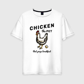 Женская футболка хлопок Oversize с принтом Chicken The Pet  в Новосибирске, 100% хлопок | свободный крой, круглый ворот, спущенный рукав, длина до линии бедер
 | english | pet | poops breakfast | домашняя птица | завтрак | курица | на иностранном | по английски | прикольные надписи | рисунок | яйца