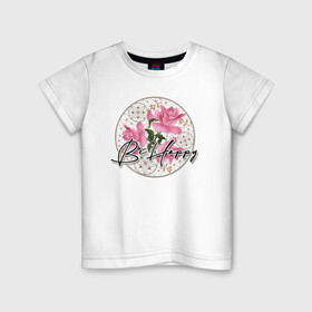 Детская футболка хлопок с принтом Be happy. Будь счастлив. в Новосибирске, 100% хлопок | круглый вырез горловины, полуприлегающий силуэт, длина до линии бедер | be happy | будь счастлив | детский | женский | картина | кружева | малышам | пожелание | поздравление | розовые розы | розы