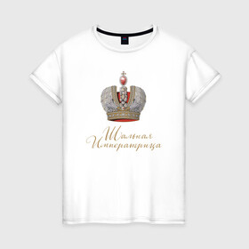 Женская футболка хлопок с принтом Шальная императрица в Новосибирске, 100% хлопок | прямой крой, круглый вырез горловины, длина до линии бедер, слегка спущенное плечо | девушкам | для вечеринок | иллюстрация | императрица | королева | корона | прикольная надпись | рисунок | шальная императрица