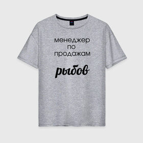 Женская футболка хлопок Oversize с принтом Менеджер по продажам рыбов в Новосибирске, 100% хлопок | свободный крой, круглый ворот, спущенный рукав, длина до линии бедер
 | вконтакте | коты | мемы | прикольные надписи | смешные надписи | шутка | юмор