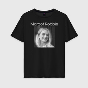 Женская футболка хлопок Oversize с принтом Margot Robbie в Новосибирске, 100% хлопок | свободный крой, круглый ворот, спущенный рукав, длина до линии бедер
 | margot robbie | актриса | марго робби | продюсер | чб