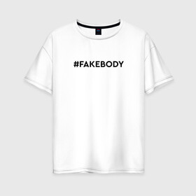 Женская футболка хлопок Oversize с принтом #FAKEBODY мем тикток в Новосибирске, 100% хлопок | свободный крой, круглый ворот, спущенный рукав, длина до линии бедер
 | fake body | fakebody | meme | tiktok | мем | тик ток | тикток
