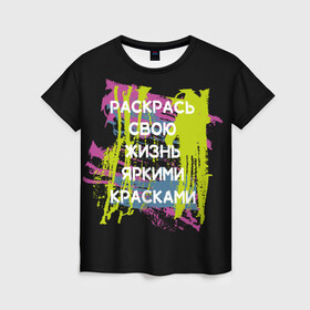 Женская футболка 3D с принтом Раскрась жизнь в Новосибирске, 100% полиэфир ( синтетическое хлопкоподобное полотно) | прямой крой, круглый вырез горловины, длина до линии бедер | жизнь | краски | мотивирующая фраза | статус о себе | цитата