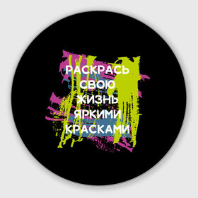 Коврик для мышки круглый с принтом Раскрась жизнь в Новосибирске, резина и полиэстер | круглая форма, изображение наносится на всю лицевую часть | жизнь | краски | мотивирующая фраза | статус о себе | цитата