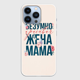 Чехол для iPhone 13 Pro с принтом Безумно красивая жена и мама в Новосибирске,  |  | день матери | лучшая | лучшая мама | любимая мама | мама | мамочка | мамочке | мамуле | подарок маме | самая лучшая мама | супер мама
