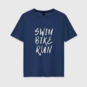 Женская футболка хлопок Oversize с принтом SWIM BIKE RUN в Новосибирске, 100% хлопок | свободный крой, круглый ворот, спущенный рукав, длина до линии бедер
 | bike | run | running | swim | бег | велоспорт | выносливость | плавание | триатлон | цикличные