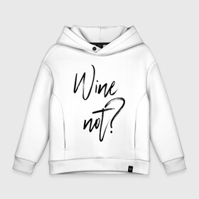 Детское худи Oversize хлопок с принтом Wine not? в Новосибирске, френч-терри — 70% хлопок, 30% полиэстер. Мягкий теплый начес внутри —100% хлопок | боковые карманы, эластичные манжеты и нижняя кромка, капюшон на магнитной кнопке | Тематика изображения на принте: 2022 | wine | wine not | вино | надпись