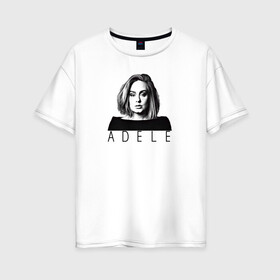 Женская футболка хлопок Oversize с принтом ADELE в Новосибирске, 100% хлопок | свободный крой, круглый ворот, спущенный рукав, длина до линии бедер
 | взгляд | девушка | имя | лицо | певица
