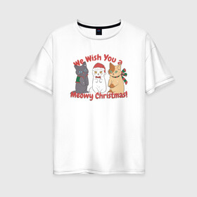 Женская футболка хлопок Oversize с принтом We Wish You a Meowy Christmas в Новосибирске, 100% хлопок | свободный крой, круглый ворот, спущенный рукав, длина до линии бедер
 | art | cats | christmas | drawing | holiday | merry christmas | new year | seals | snow | арт | котики | коты | кошки | новый год | праздник | рисунок | рождество | снег