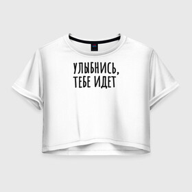 Женская футболка Crop-top 3D с принтом Улыбнись, тебе идет в Новосибирске, 100% полиэстер | круглая горловина, длина футболки до линии талии, рукава с отворотами | Тематика изображения на принте: минимализм | на подарок | настроение | позитив | с текстом | унылость