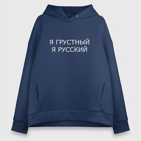 Женское худи Oversize хлопок с принтом Я ГРУСТНЫЙ, Я РУССКИЙ в Новосибирске, френч-терри — 70% хлопок, 30% полиэстер. Мягкий теплый начес внутри —100% хлопок | боковые карманы, эластичные манжеты и нижняя кромка, капюшон на магнитной кнопке | бессмысленная надпись | в топе | в тренде | грустный | грустнь | для брата | как у всех | надпись на русском | отдых | подарок | популярное | прикол | прикольная надпись | русский | цитата | юмор