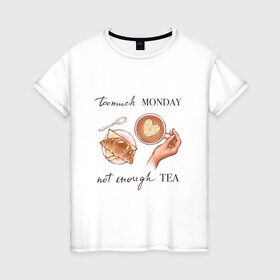 Женская футболка хлопок с принтом too much monday в Новосибирске, 100% хлопок | прямой крой, круглый вырез горловины, длина до линии бедер, слегка спущенное плечо | круассан | мало чая | отдых | понедельник | работа | уют | чай