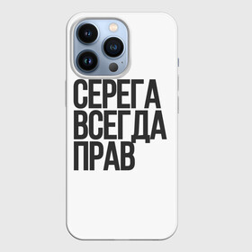 Чехол для iPhone 13 Pro с принтом Серега всегда прав прям всегда в Новосибирске,  |  | надпись | надпись прикольная | подарок | прикол | серега всегда прав | сюрприз | юмор