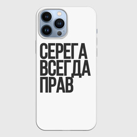 Чехол для iPhone 13 Pro Max с принтом Серега всегда прав прям всегда в Новосибирске,  |  | Тематика изображения на принте: надпись | надпись прикольная | подарок | прикол | серега всегда прав | сюрприз | юмор
