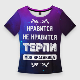 Женская футболка 3D Slim с принтом Нравится, Не Нравится  Терпи, Моя Красавица в Новосибирске,  |  | красавица | моя | не нравится | нравится | терпи | фраза