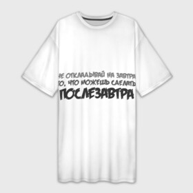 Платье-футболка 3D с принтом Не откладывай на завтра то, что можно сделать послезавтра в Новосибирске,  |  | завтра | лень | можно | можно сделать | не откладывай | не откладывай на завтра | послезавтра | сделать | сегодня