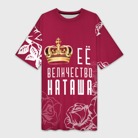 Платье-футболка 3D с принтом Её величество  прекрасная Наташа в Новосибирске,  |  | 8 марта | величество | девушке | её величество | женцины | имя | королева | корона | красавицы | международный женский день | наташа | подарок | розый | цветы